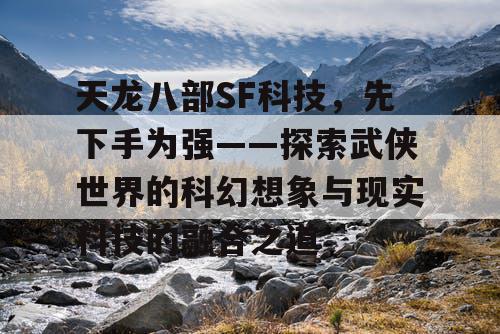 天龙八部SF科技，先下手为强——探索武侠世界的科幻想象与现实科技的融合之道