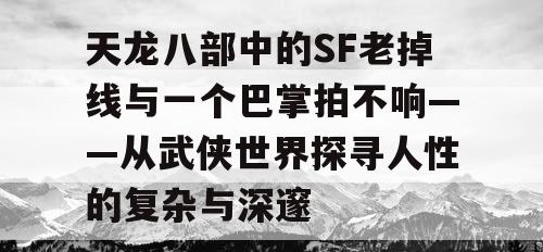 天龙八部中的SF老掉线与一个巴掌拍不响——从武侠世界探寻人性的复杂与深邃