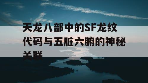 天龙八部中的SF龙纹代码与五脏六腑的神秘关联