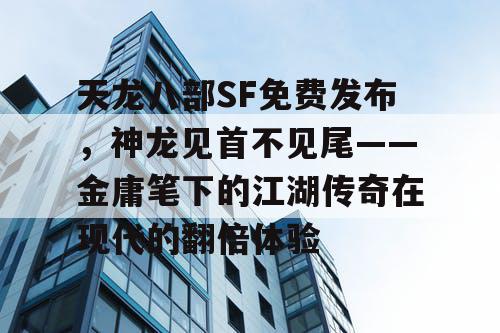 天龙八部SF免费发布，神龙见首不见尾——金庸笔下的江湖传奇在现代的翻倍体验