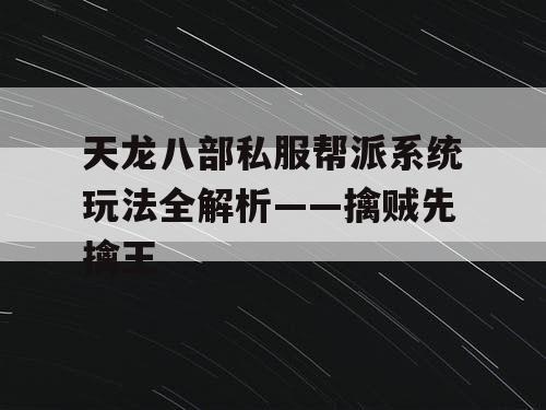 天龙八部私服帮派系统玩法全解析——擒贼先擒王