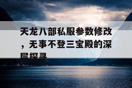 天龙八部私服参数修改：无事不登三宝殿的深层探寻