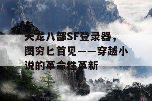 天龙八部SF登录器，图穷匕首见——穿越小说的革命性革新