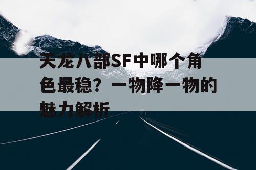 天龙八部SF中哪个角色最稳？一物降一物的魅力解析