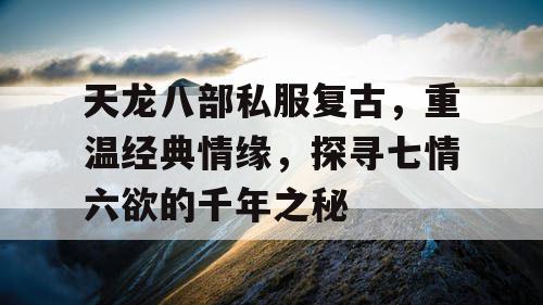 天龙八部私服复古，重温经典情缘，探寻七情六欲的千年之秘