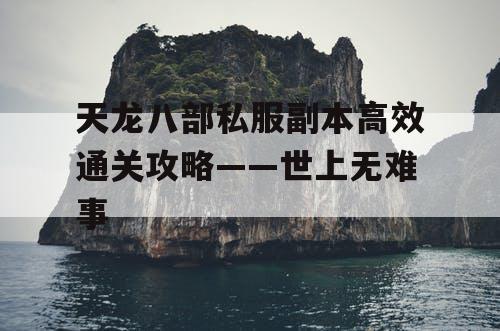 天龙八部私服副本高效通关攻略——世上无难事