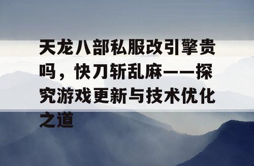 天龙八部私服改引擎贵吗？快刀斩乱麻——探究游戏更新与技术优化之道