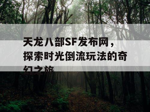 天龙八部SF发布网，探索时光倒流玩法的奇幻之旅