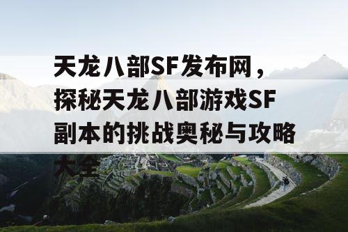 天龙八部SF发布网，探秘天龙八部游戏SF副本的挑战奥秘与攻略大全