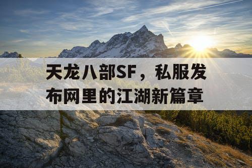 天龙八部SF，私服发布网里的江湖新篇章