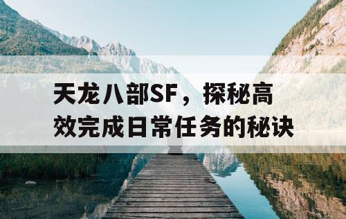 天龙八部SF，探秘高效完成日常任务的秘诀