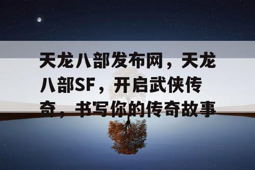 天龙八部发布网，天龙八部SF，开启武侠传奇，书写你的传奇故事