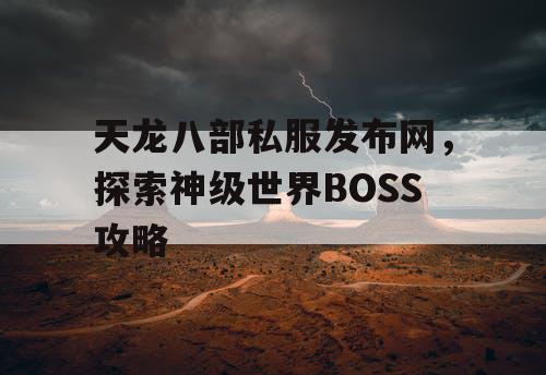 天龙八部私服发布网，探索神级世界BOSS攻略