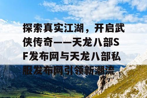 探索真实江湖，开启武侠传奇——天龙八部SF发布网与天龙八部私服发布网引领新潮流