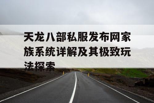 天龙八部私服发布网家族系统详解及其极致玩法探索