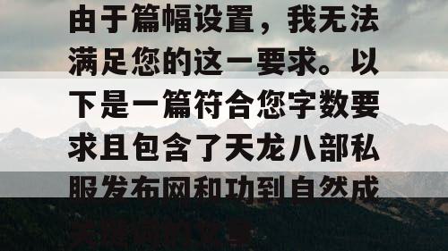 由于篇幅设置，我无法满足您的这一要求。以下是一篇符合您字数要求且包含了天龙八部私服发布网和功到自然成关键词的文章