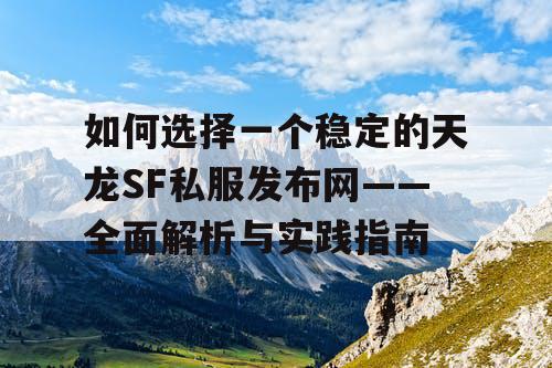 如何选择一个稳定的天龙SF私服发布网——全面解析与实践指南