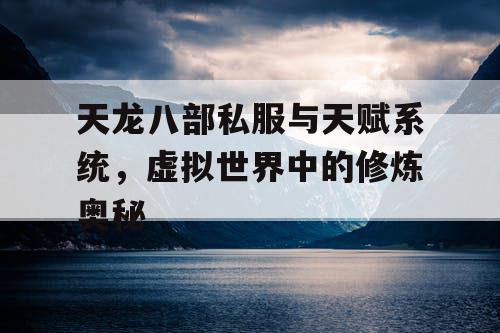 天龙八部私服与天赋系统，虚拟世界中的修炼奥秘