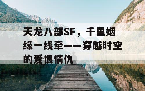 天龙八部SF，千里姻缘一线牵——穿越时空的爱恨情仇