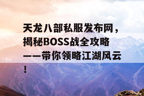 天龙八部私服发布网，揭秘BOSS战全攻略——带你领略江湖风云！