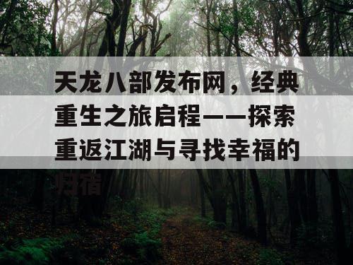 天龙八部发布网，经典重生之旅启程——探索重返江湖与寻找幸福的归宿