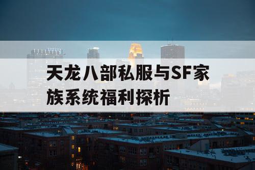 天龙八部私服与SF家族系统福利探析