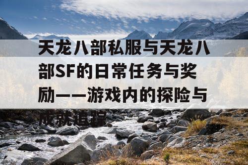 天龙八部私服与天龙八部SF的日常任务与奖励——游戏内的探险与成就追踪