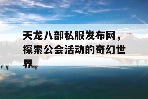 天龙八部私服发布网，探索公会活动的奇幻世界