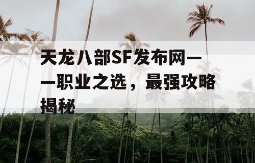 天龙八部SF发布网——职业之选，最强攻略揭秘