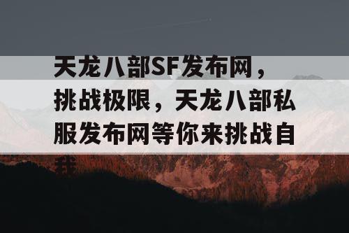 天龙八部SF发布网，挑战极限，天龙八部私服发布网等你来挑战自我