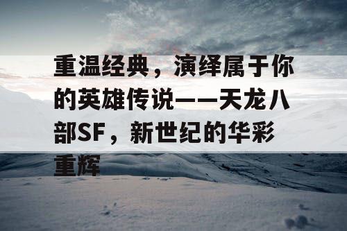 重温经典，演绎属于你的英雄传说——天龙八部SF，新世纪的华彩重辉