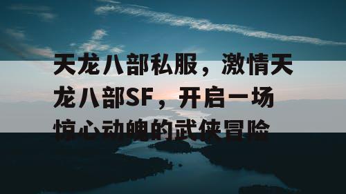 天龙八部私服，激情天龙八部SF，开启一场惊心动魄的武侠冒险