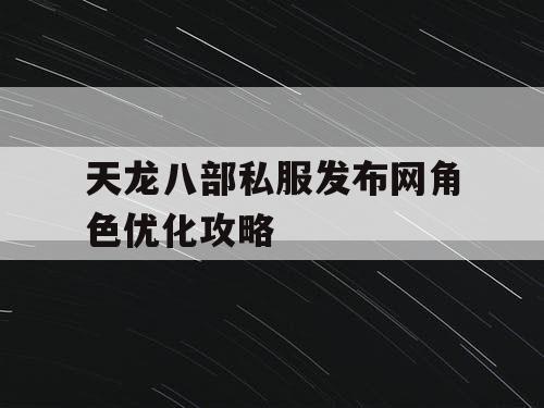 天龙八部私服发布网角色优化攻略