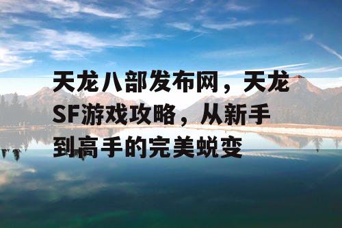 天龙八部发布网，天龙SF游戏攻略，从新手到高手的完美蜕变