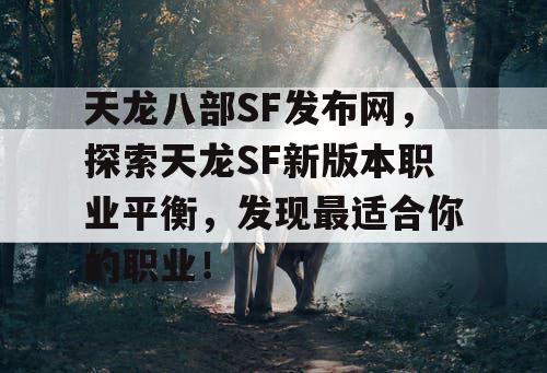 天龙八部SF发布网，探索天龙SF新版本职业平衡，发现最适合你的职业！