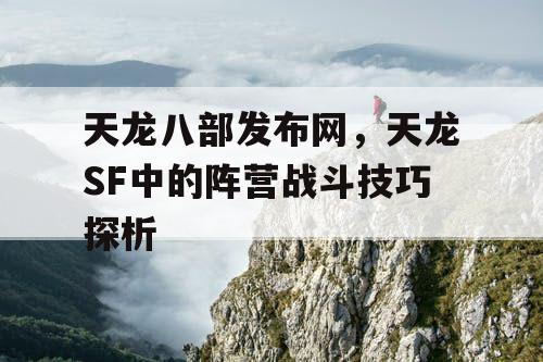 天龙八部发布网，天龙SF中的阵营战斗技巧探析