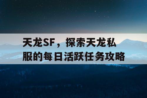 天龙SF，探索天龙私服的每日活跃任务攻略