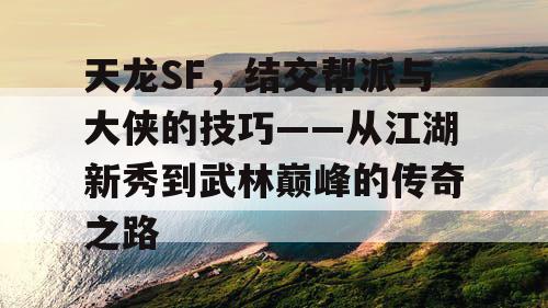 天龙SF，结交帮派与大侠的技巧——从江湖新秀到武林巅峰的传奇之路