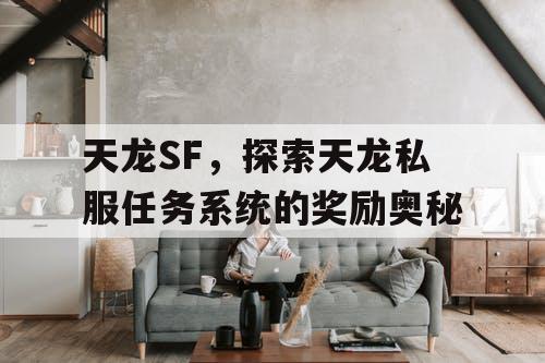 天龙SF，探索天龙私服任务系统的奖励奥秘