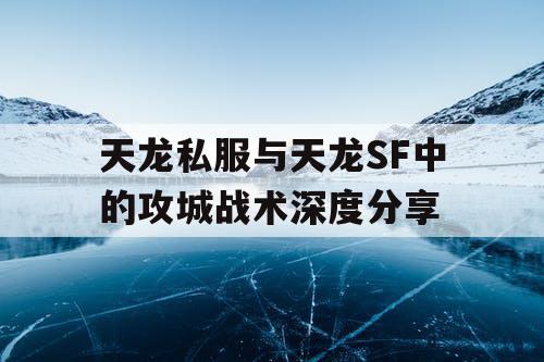 天龙私服与天龙SF中的攻城战术深度分享