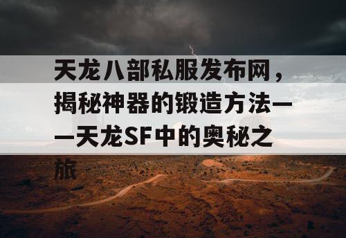 天龙八部私服发布网，揭秘神器的锻造方法——天龙SF中的奥秘之旅