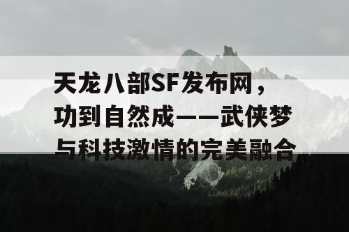 天龙八部SF发布网，功到自然成——武侠梦与科技激情的完美融合