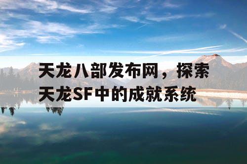 天龙八部发布网，探索天龙SF中的成就系统