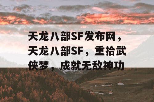 天龙八部SF发布网，天龙八部SF，重拾武侠梦，成就无敌神功