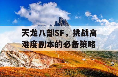 天龙八部SF，挑战高难度副本的必备策略