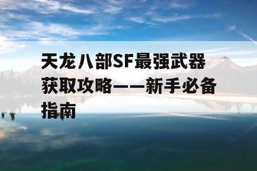 天龙八部SF最强武器获取攻略——新手必备指南