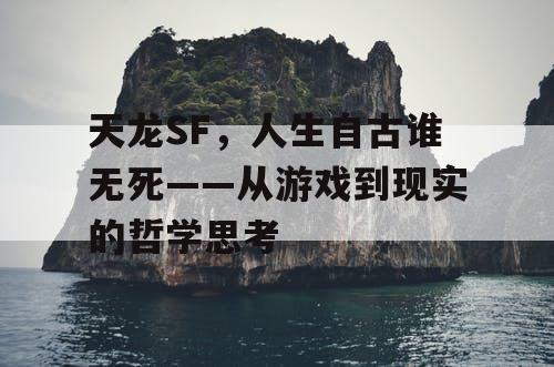 天龙SF，人生自古谁无死——从游戏到现实的哲学思考