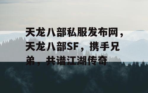 天龙八部私服发布网，天龙八部SF，携手兄弟，共谱江湖传奇