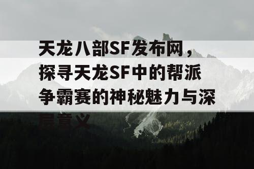 天龙八部SF发布网，探寻天龙SF中的帮派争霸赛的神秘魅力与深层意义