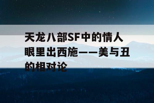 天龙八部SF中的情人眼里出西施——美与丑的相对论